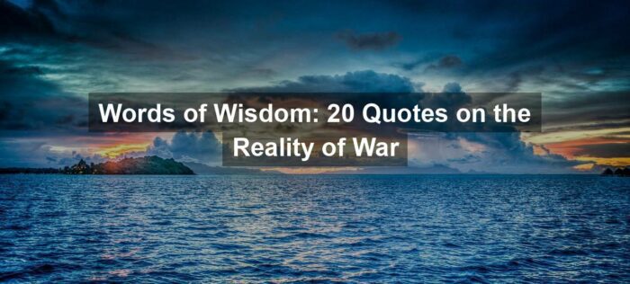 Words of Wisdom: 20 Quotes on the Reality of War