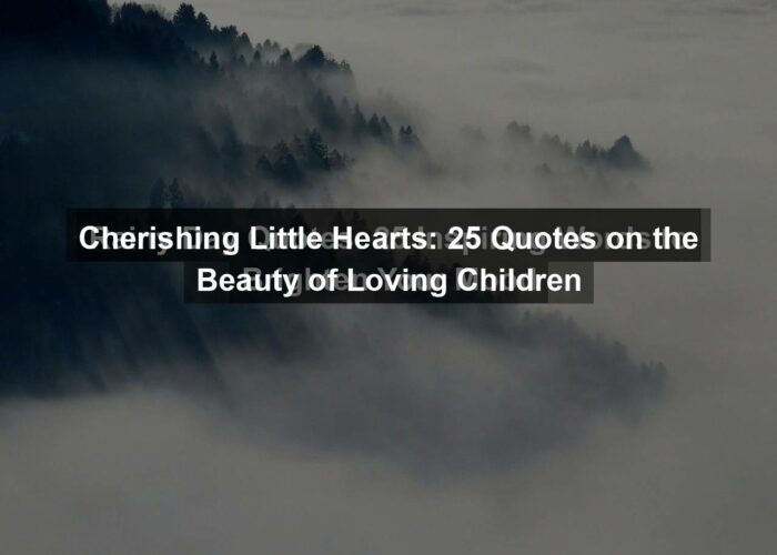 Cherishing Little Hearts: 25 Quotes on the Beauty of Loving Children