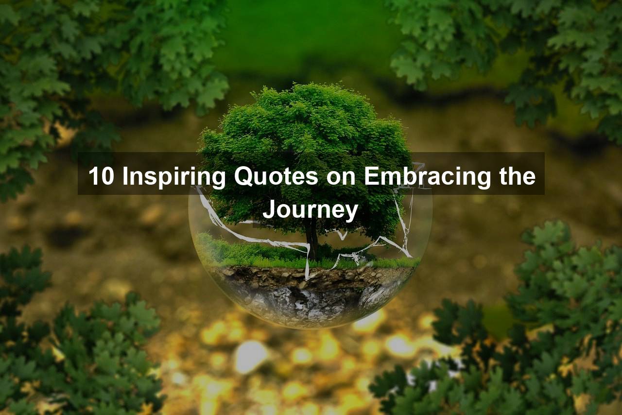 10 Quotes To Encourage Us To Enjoy & Embrace The Journey
