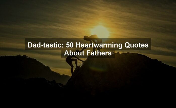 Dad-tastic: 50 Heartwarming Quotes About Fathers