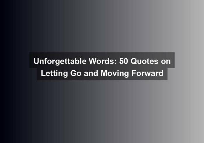 Unforgettable Words: 50 Quotes on Letting Go and Moving Forward